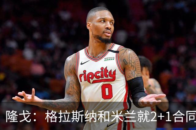 隆戈：格拉斯纳和米兰就2+1合同达成一致，若他上任会引进马特塔