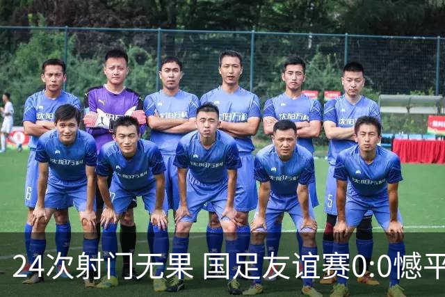24次射门无果 国足友谊赛0:0憾平泰国队